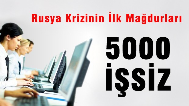 Rusya Krizinin ilk mağdurları 5 Bin kişi işsiz kaldı