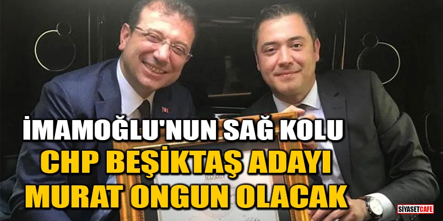 'CHP Beşiktaş adayı Ekrem İmamoğlu'nun sağ kolu Murat Ongun olacak' iddiası