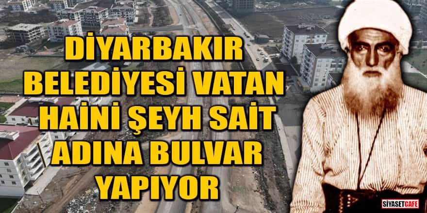 Diyarbakır Belediyesi vatan haini Şeyh Sait adına bulvar yapıyor