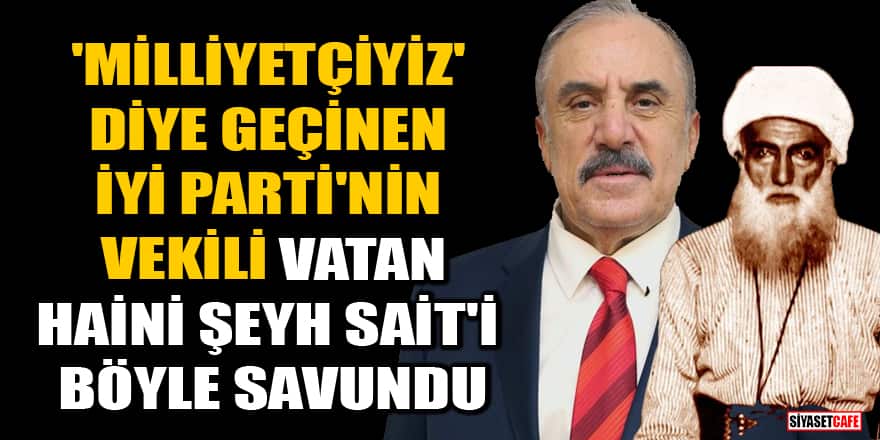İYİ Parti'li vekil Salim Ensarioğlu, vatan haini Şeyh Sait'i böyle savundu