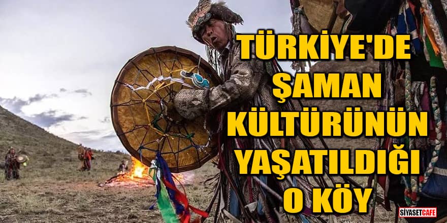 İşte Türkiye'de Şaman Kültürünün yaşatıldığı o köy