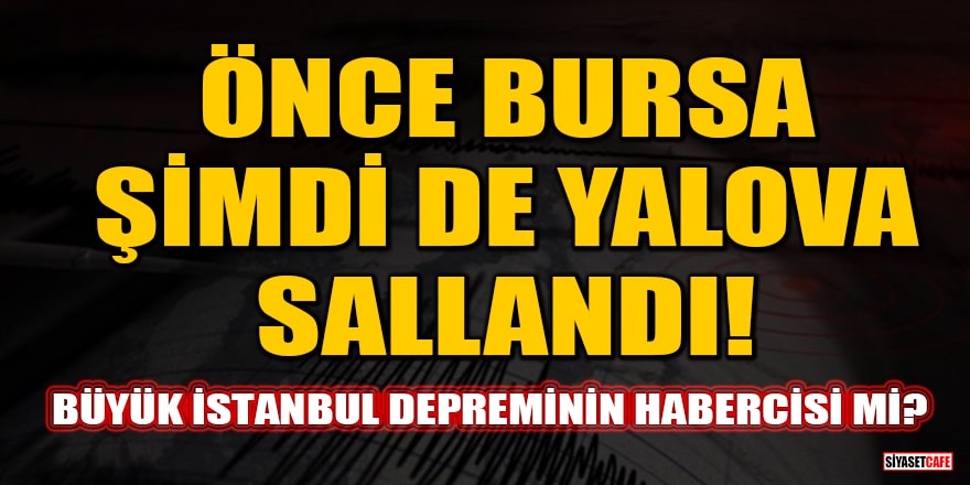 Önce Bursa şimdi de Yalova sallandı! Büyük İstanbul depreminin habercisi mi?