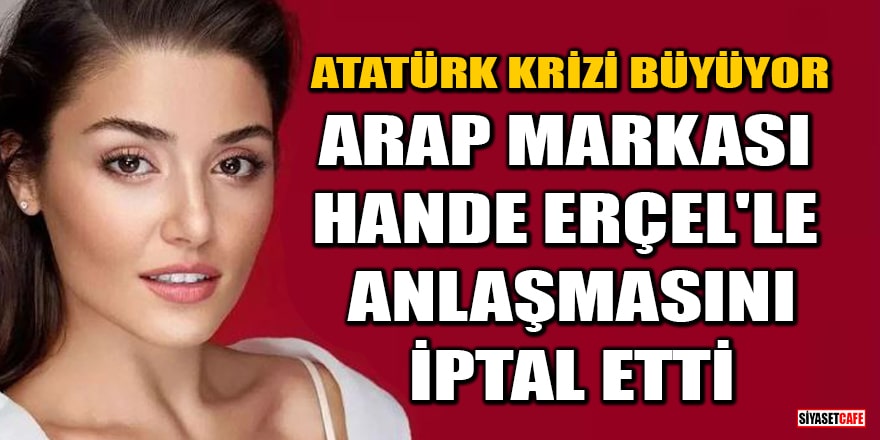 Arap markası Atatürk fotoğrafı paylaşan Hande Erçel'le anlaşmasını iptal etti