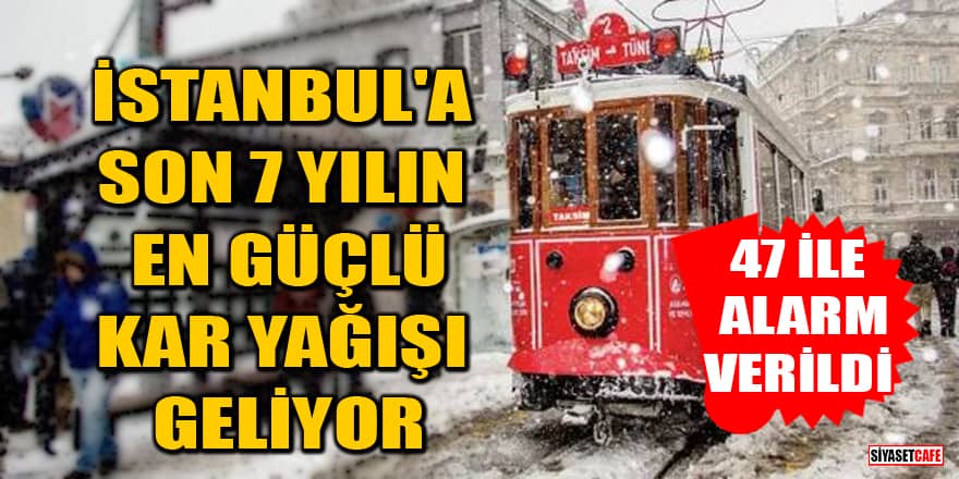 47 İle alarm verildi! İstanbul'a son 7 yılın en güçlü kar yağışı geliyor