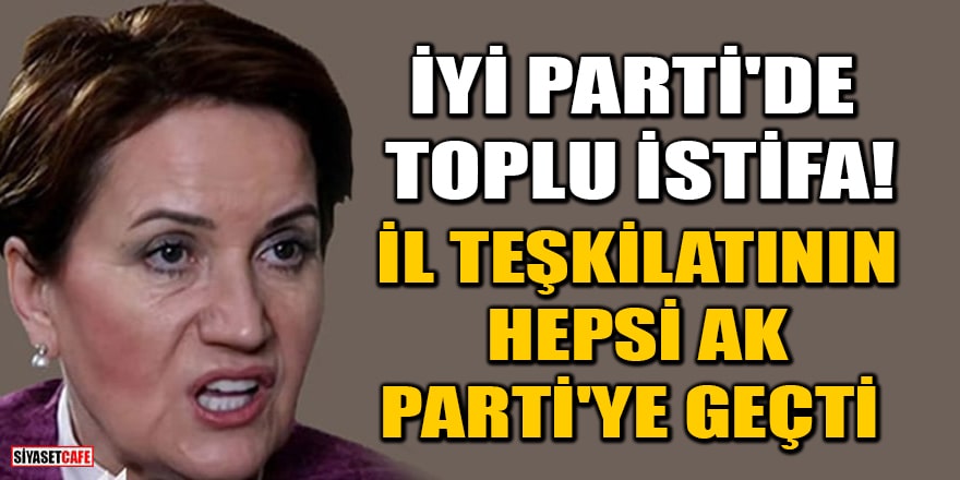 İYİ Parti'de toplu istifa! İl teşkilatının hepsi AK Parti'ye geçti