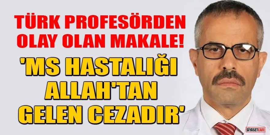 Türk Profesörden olay olan makale! 'MS hastalığı Allah'tan gelen cezadır'
