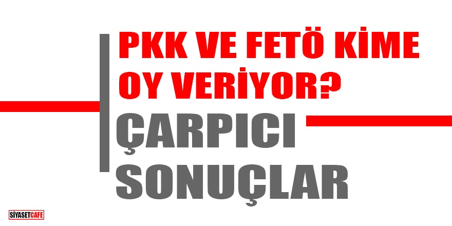 PKK ve FETÖ kime oy veriyor? Çarpıcı sonuçlar