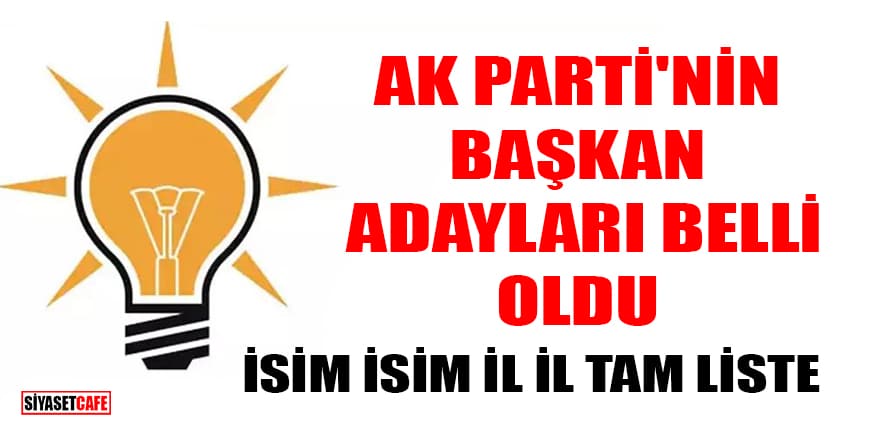 AK Parti’nin Başkan adayları belli oldu! İsim isim İl İl tam liste