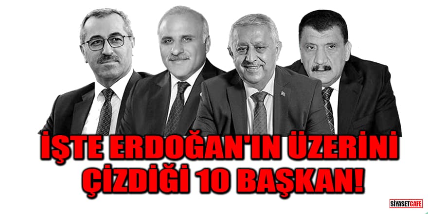 İşte Erdoğan'ın üzerini çizdiği 10 Başkan! Yeniden aday gösterilmediler