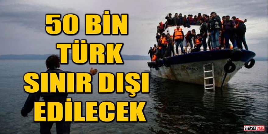 50 bin Türk sınır dışı edilecek