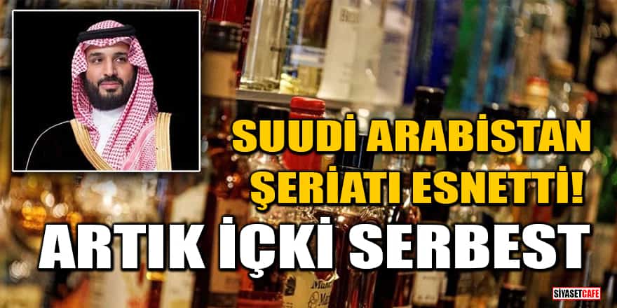 Suudi Arabistan şeriatı esnetti! Artık içki serbest