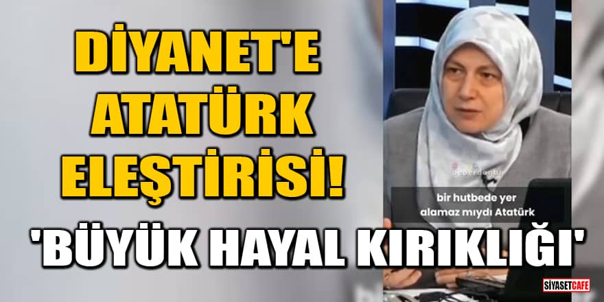 Diyanet'e Atatürk eleştirisi! 'Büyük hayal kırıklığı'