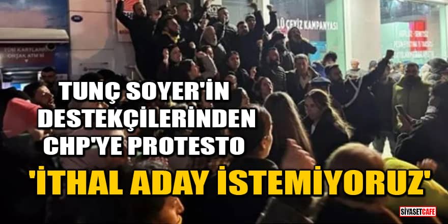 Tunç Soyer'in destekçilerinden CHP'ye protesto! 'İthal aday istemiyoruz'