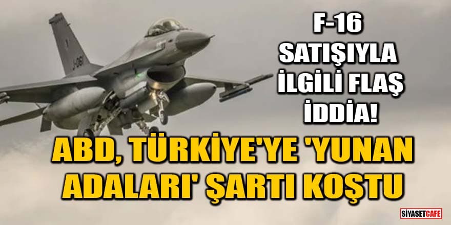 F-16 satışıyla ilgili flaş iddia! ABD, Türkiye'ye 'Yunan adaları' şartı koştu