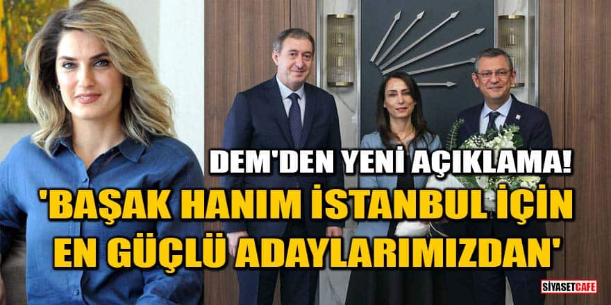 DEM'den yeni açıklama! 'Başak hanım İstanbul için en güçlü adaylarımızdan'