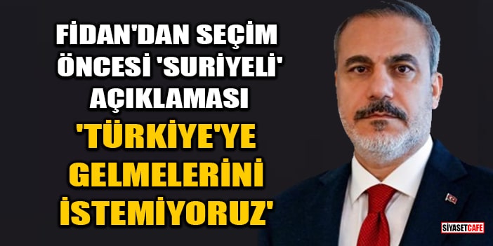 Hakan Fidan'dan seçim öncesi 'Suriyeli' açıklaması! 'Türkiye'ye gelmelerini istemiyoruz'