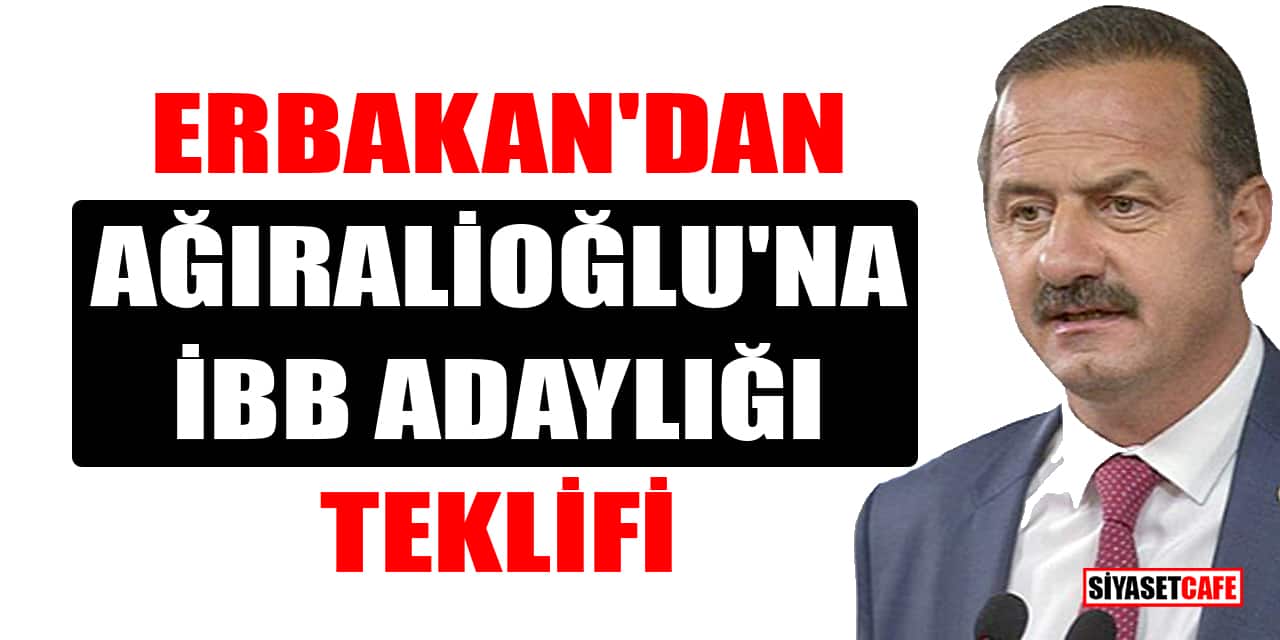 Erbakan, İBB adaylığı için Yavuz Ağıralioğlu'na teklif götürdü
