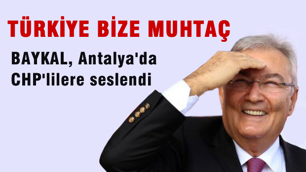 Deniz Baykal: Biz birbirimize mecburuz, Türkiye bize muhtaç