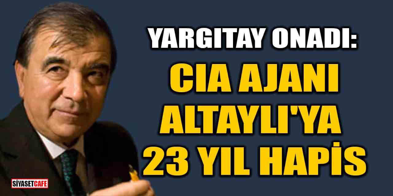 Yargıtay onadı: CIA Ajanı Enver Altaylı'ya 23 yıl hapis