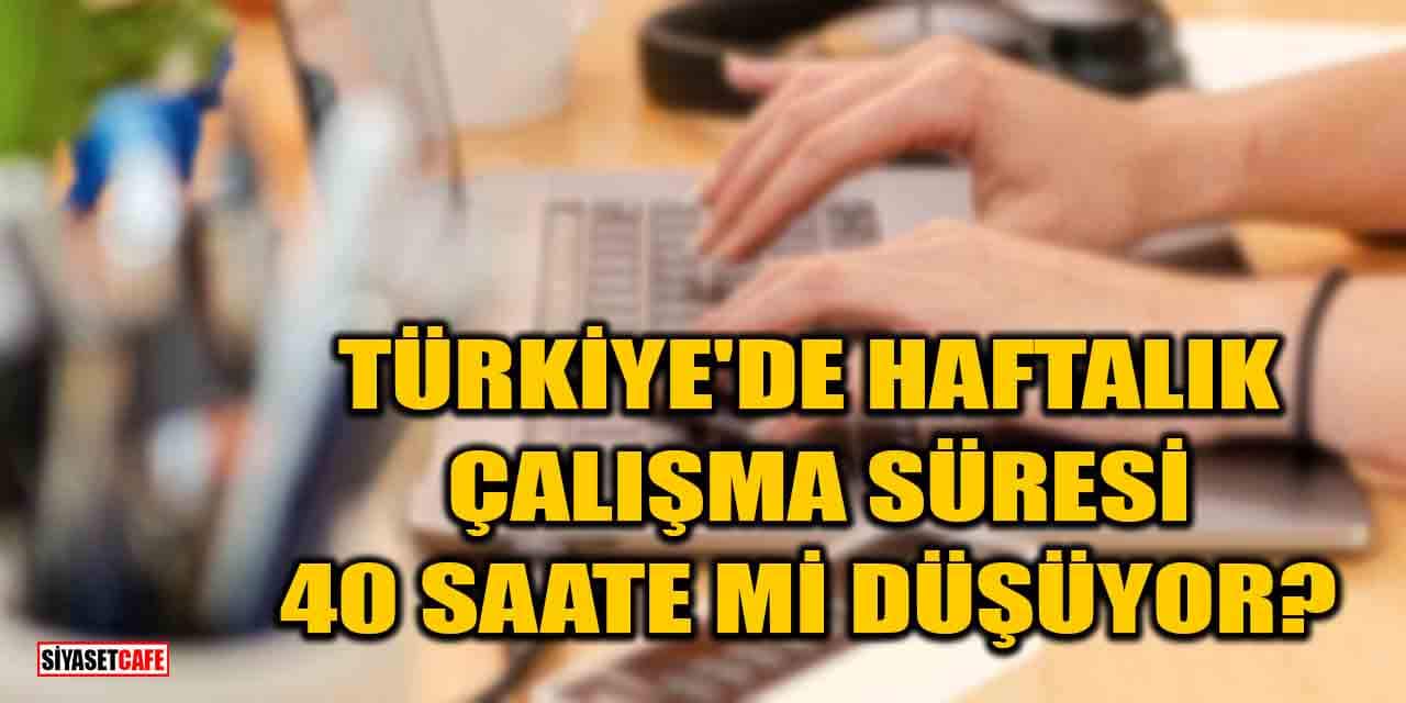 Türkiye'de haftalık çalışma süresi 40 saate mi düşüyor?