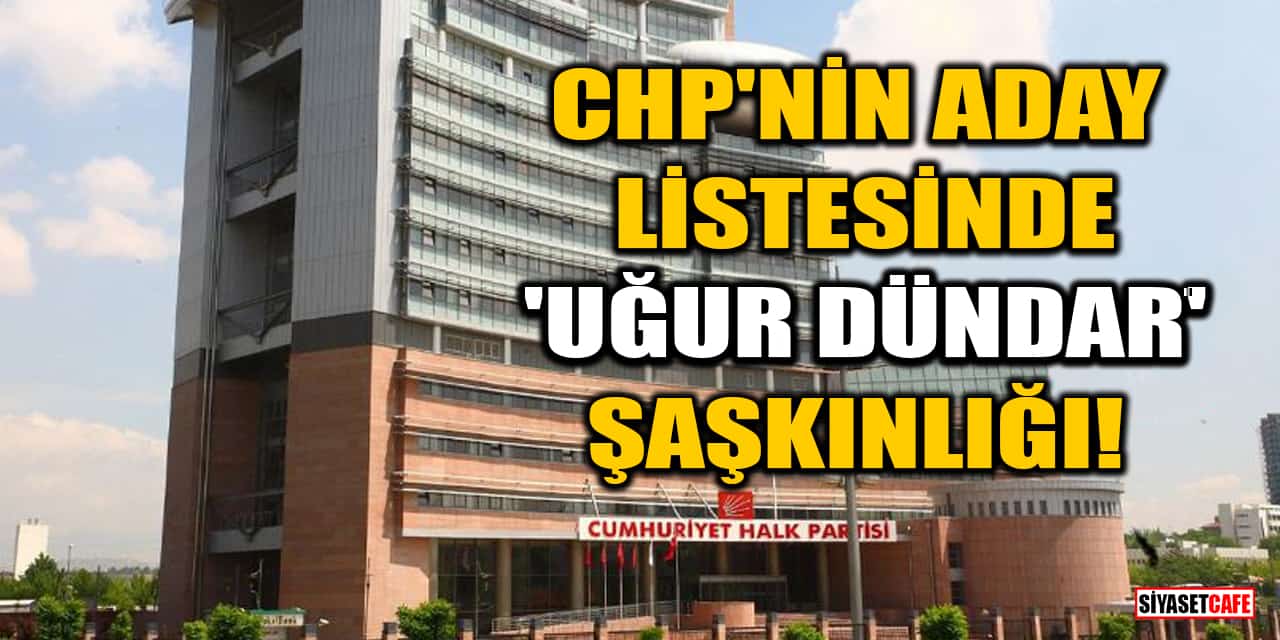 CHP'nin aday listesinde 'Uğur Dündar' şaşkınlığı!