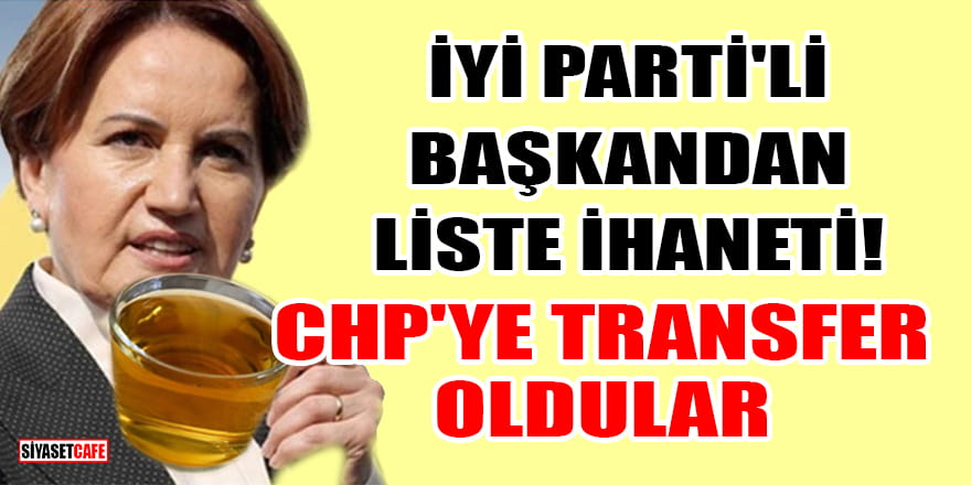 İYİ Parti'li Başkandan liste ihaneti! CHP'ye transfer oldular
