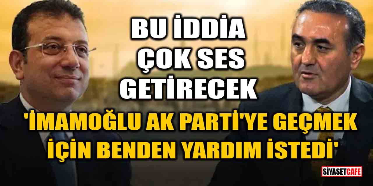 Bu iddia çok ses getirecek! 'İmamoğlu, AK Parti'ye geçmek için benden yardım istedi'