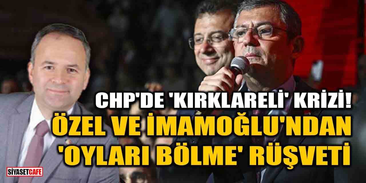 CHP'de 'Kırklareli' krizi! Özgür Özel ve İmamoğlu'ndan 'Oyları bölme' rüşveti
