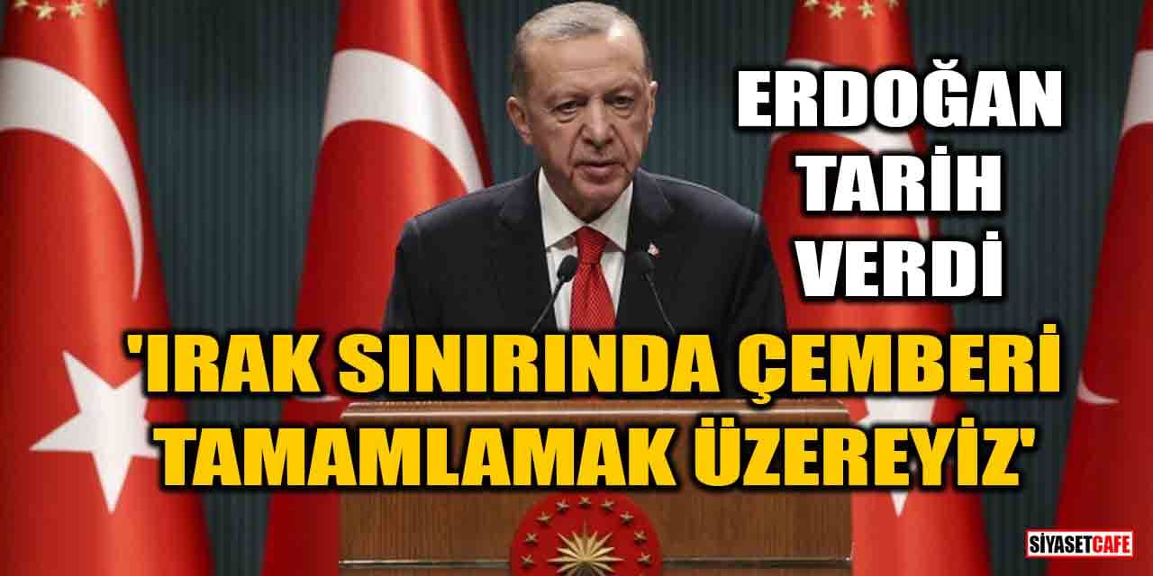 Erdoğan tarih verdi: Irak sınırında çemberi tamamlamak üzereyiz