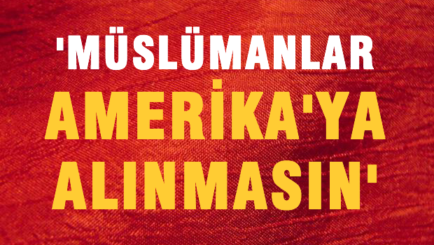 'Müslümanlar ABD'ye alınmasın'