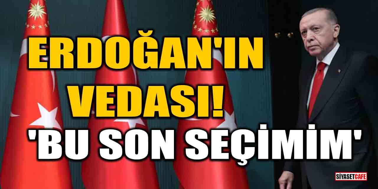 Cumhurbaşkanı Erdoğan'ın vedası! 'Bu son seçimim'