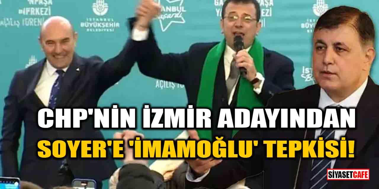 CHP'nin İzmir adayından Tunç Soyer'e 'İmamoğlu' tepkisi!