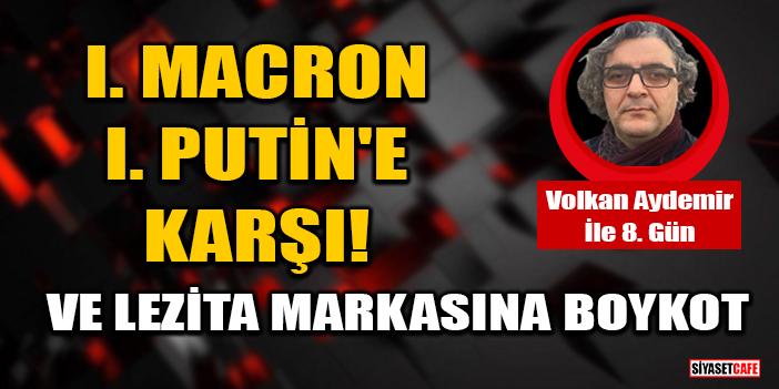 Volkan Aydemir yazdı: l. Macron, l. Putin'e karşı! Ve Lezita markasına boykot