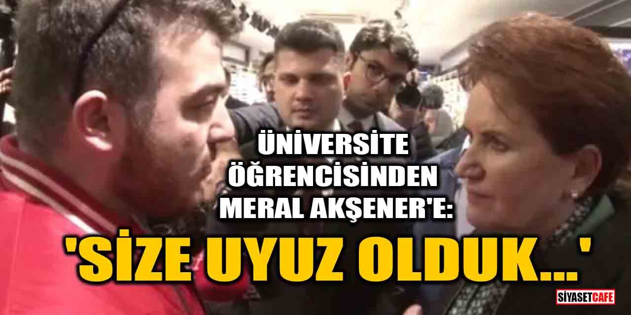 Üniversite öğrencisinden Meral Akşener'e: Size uyuz olduk...