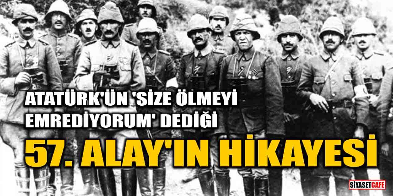 Atatürk'ün 'Size ölmeyi emrediyorum' dediği 57. Alay Birliği'nin hikayesi