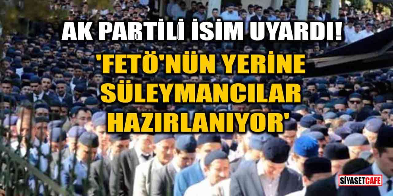 AK Partili isim uyardı! 'FETÖ'nün yerine Süleymancılar hazırlanıyor'