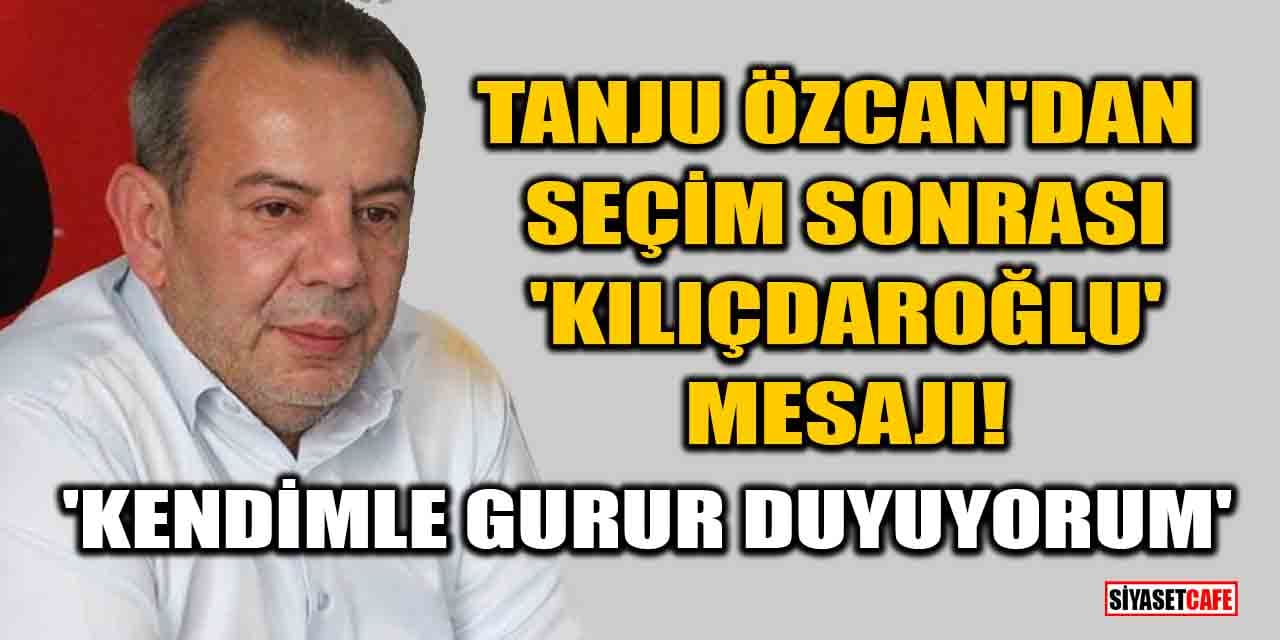 Tanju Özcan'dan seçim sonrası 'Kılıçdaroğlu' mesajı! 'Kendimle gurur duyuyorum'