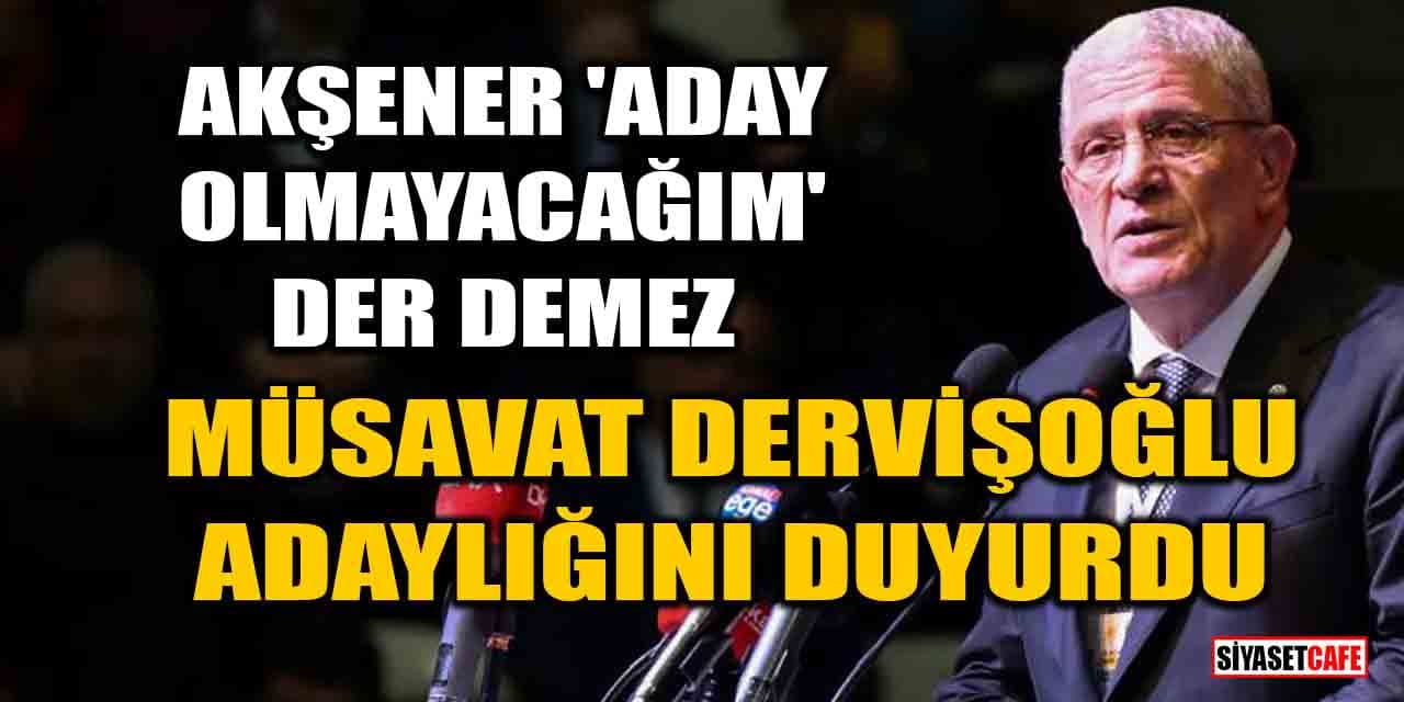 Meral Akşener 'aday olmayacağım' der demez Müsavat Dervişoğlu adaylığını duyurdu