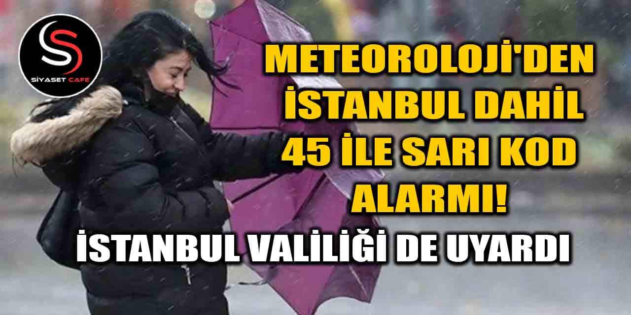 Meteoroloji'den İstanbul dahil 45 İle sarı kod alarmı! İstanbul Valiliği de uyardı