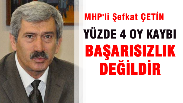 MHP'li Şefkat Çetin 'Yüzde 4 oy kaybı başarısızlık değildir'