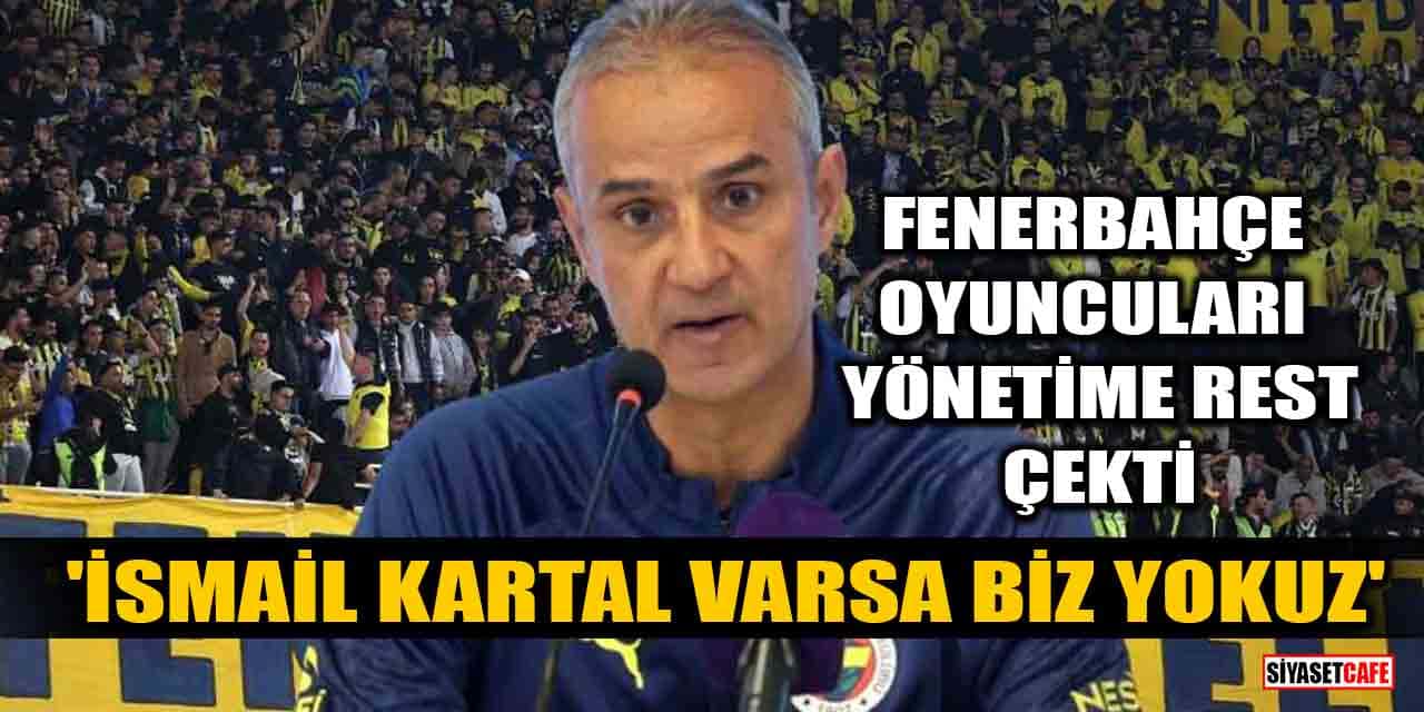 Fenerbahçe oyuncuları yönetime rest çekti: İsmail Kartal varsa biz yokuz