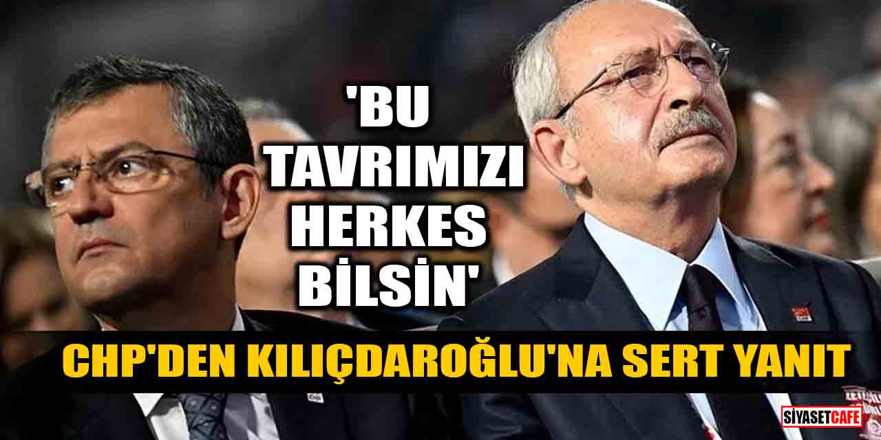 CHP'den Kılıçdaroğlu'na sert yanıt! 'Bu tavrımızı herkes bilsin'