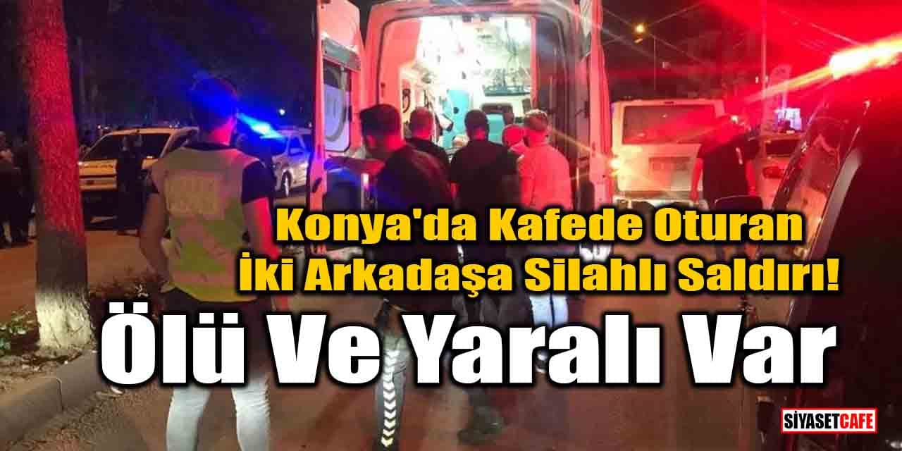 Konya'da kafede oturan iki arkadaşa silahlı saldırı! Ölü ve yaralı var