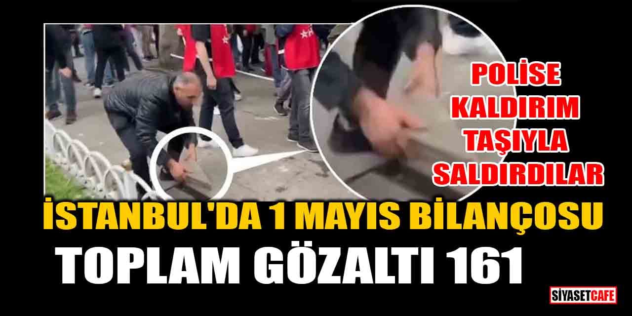 İstanbul'da 1 Mayıs bilançosu! Polise kaldırım taşıyla saldırdılar: Toplam gözaltı 161
