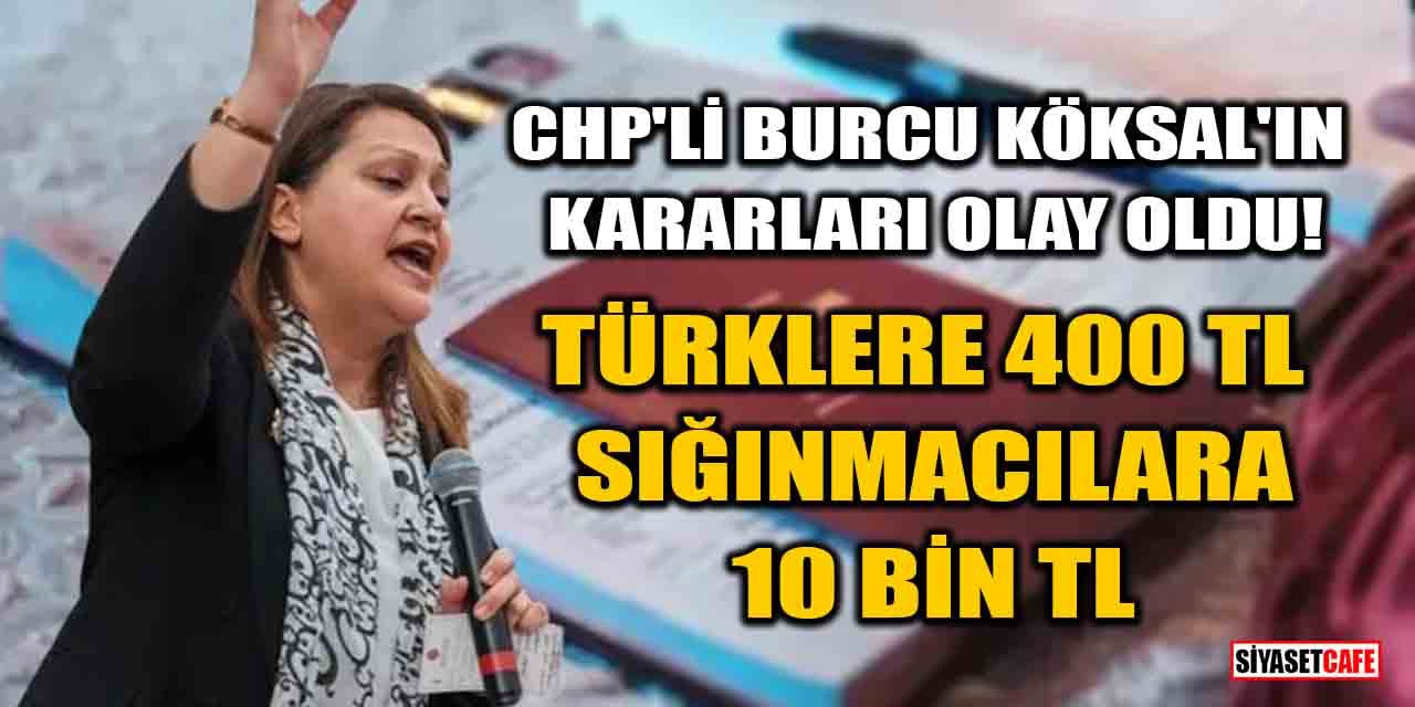 CHP'li Burcu Köksal'ın kararları olay oldu! Türklere 400 TL, sığınmacılara 10 Bin TL