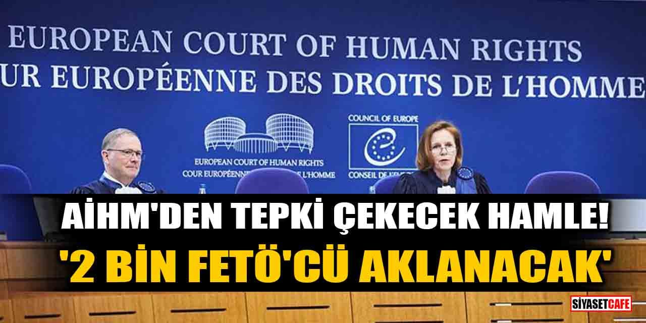 Avrupa İnsan Hakları Mahkemesi, 2 bin FETÖ'cüyü aklayacak