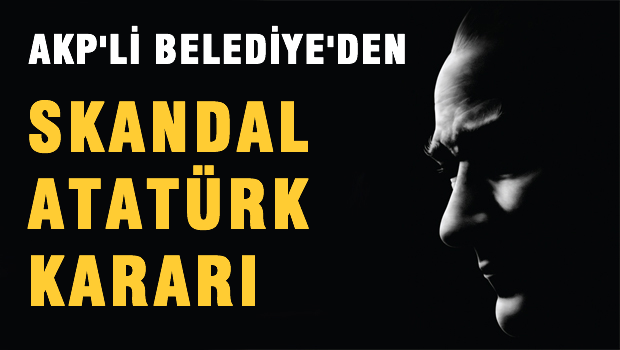 AKP'li belediyeden skandal ATATÜRK karar!