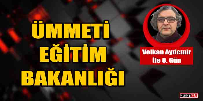 Volkan Aydemir yazdı: Ümmeti Eğitim Bakanlığı