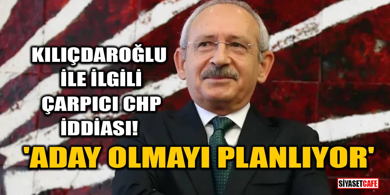 Kemal Kılıçdaroğlu ile ilgili çarpıcı CHP iddiası! 'Aday olmayı planlıyor'