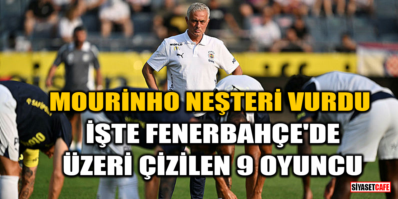 Mourinho neşteri vurdu: İşte Fenerbahçe'de üzeri çizilen 9 oyuncu